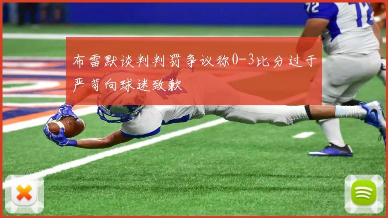 布雷默谈判判罚争议称0-3比分过于严苛向球迷致歉
