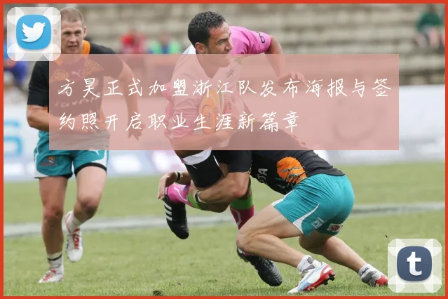 方昊正式加盟浙江队发布海报与签约照开启职业生涯新篇章