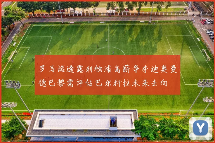 罗马诺透露利物浦高薪争夺迪奥曼德巴黎需评估巴尔科拉未来去向