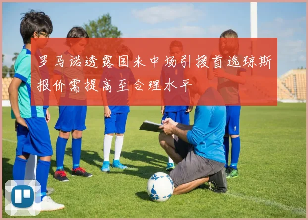罗马诺透露国米中场引援首选琼斯报价需提高至合理水平