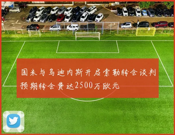 国米与乌迪内斯开启索勒转会谈判预期转会费达2500万欧元