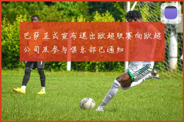 巴萨正式宣布退出欧超联赛向欧超公司及参与俱乐部已通知