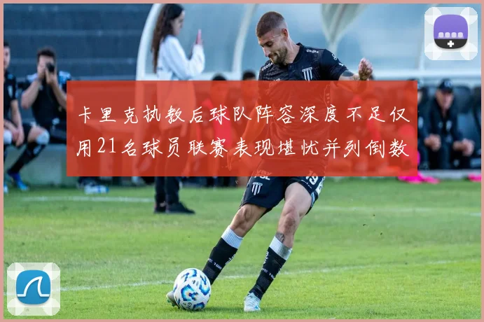 卡里克执教后球队阵容深度不足仅用21名球员联赛表现堪忧并列倒数第一