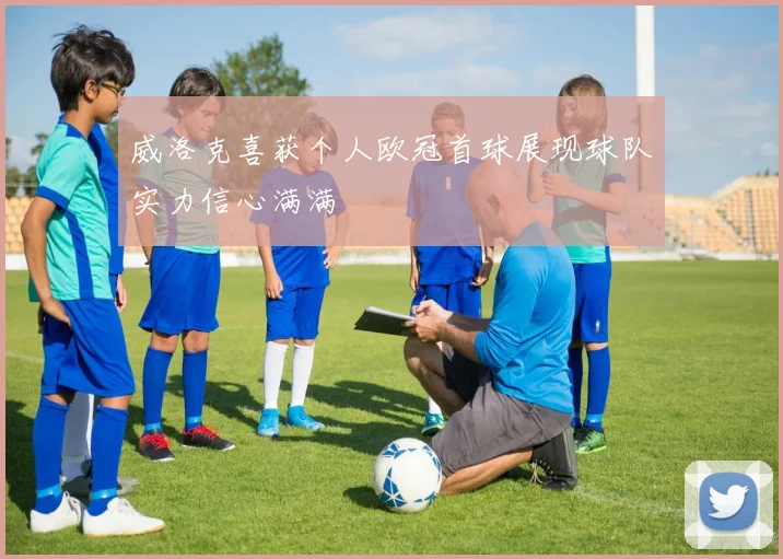 威洛克喜获个人欧冠首球展现球队实力信心满满
