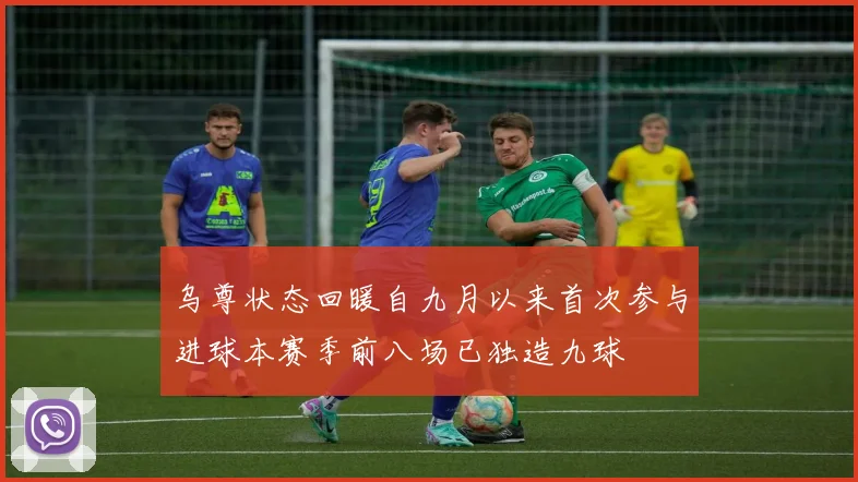 乌尊状态回暖自九月以来首次参与进球本赛季前八场已独造九球