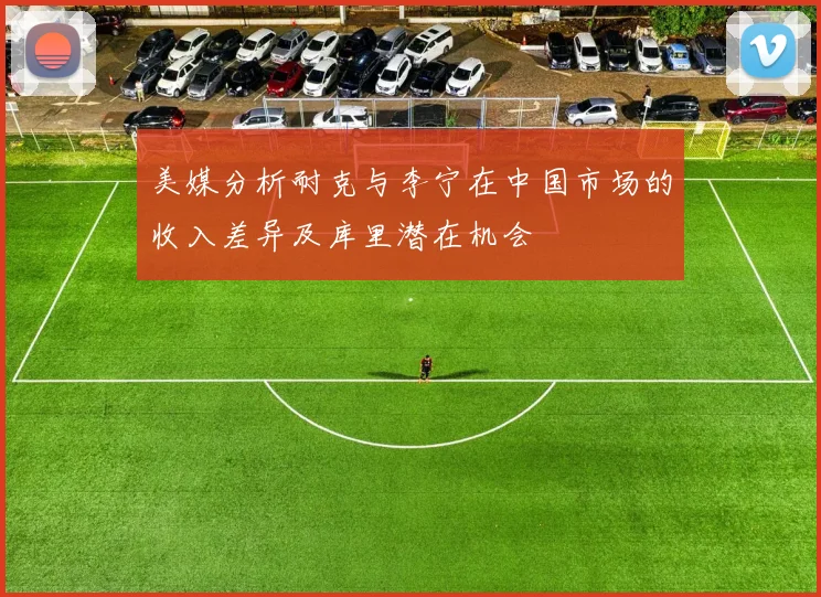 美媒分析耐克与李宁在中国市场的收入差异及库里潜在机会
