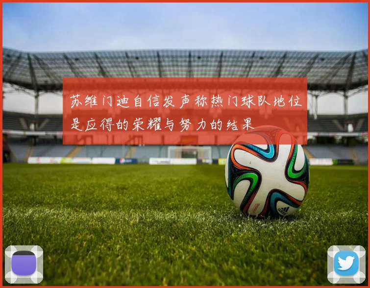 苏维门迪自信发声称热门球队地位是应得的荣耀与努力的结果
